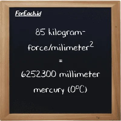 Cara konversi kilogram-force/milimeter<sup>2</sup> ke milimeter raksa (0<sup>o</sup>C) (kgf/mm<sup>2</sup> ke mmHg): 85 kilogram-force/milimeter<sup>2</sup> (kgf/mm<sup>2</sup>) setara dengan 85 dikalikan dengan 73556 milimeter raksa (0<sup>o</sup>C) (mmHg)